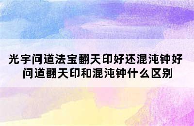 光宇问道法宝翻天印好还混沌钟好 问道翻天印和混沌钟什么区别